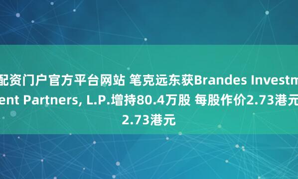 配资门户官方平台网站 笔克远东获Brandes Investment Partners, L.P.增持80.4万股 每股作价2.73港元
