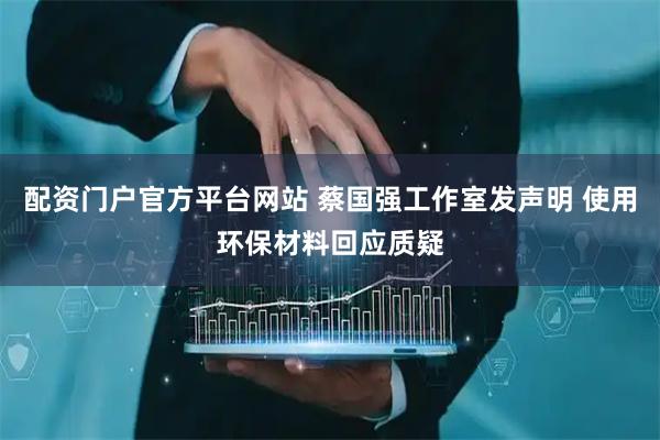 配资门户官方平台网站 蔡国强工作室发声明 使用环保材料回应质疑