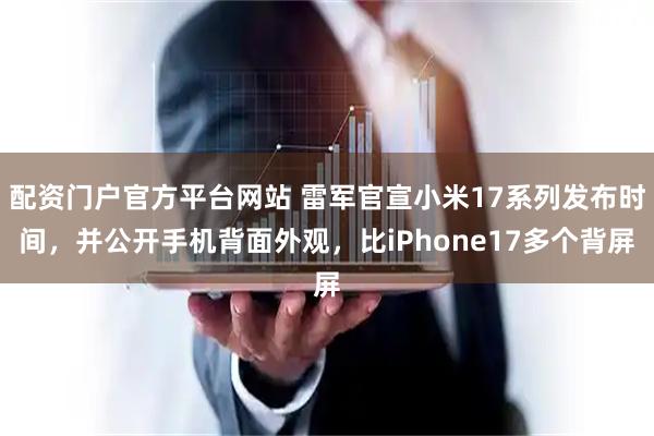 配资门户官方平台网站 雷军官宣小米17系列发布时间，并公开手机背面外观，比iPhone17多个背屏