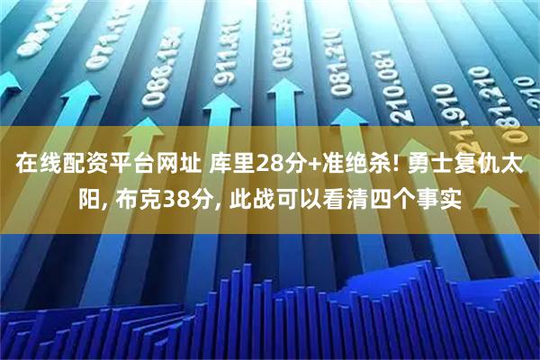在线配资平台网址 库里28分+准绝杀! 勇士复仇太阳, 布克38分, 此战可以看清四个事实