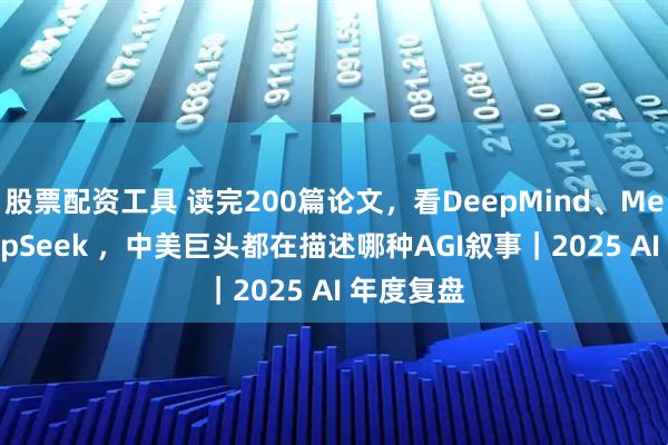 股票配资工具 读完200篇论文,看DeepMind、Meta、DeepSeek ,中美巨头都在描述哪种AGI叙事|2025 AI 年度复盘
