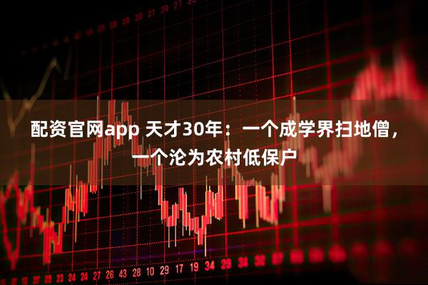 配资官网app 天才30年：一个成学界扫地僧，一个沦为农村低保户