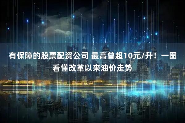 有保障的股票配资公司 最高曾超10元/升!一图看懂改革以来油价走势