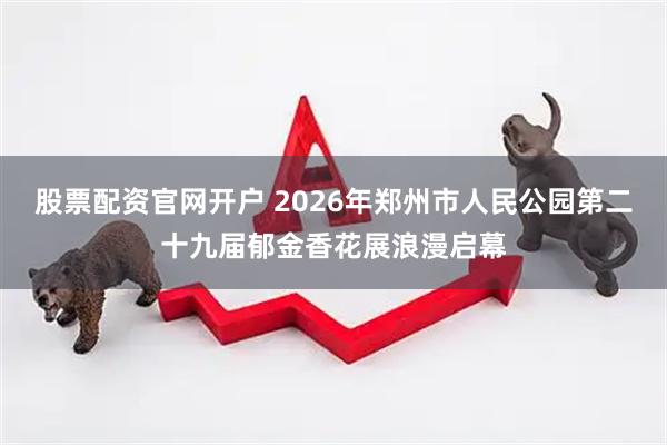 股票配资官网开户 2026年郑州市人民公园第二十九届郁金香花展浪漫启幕