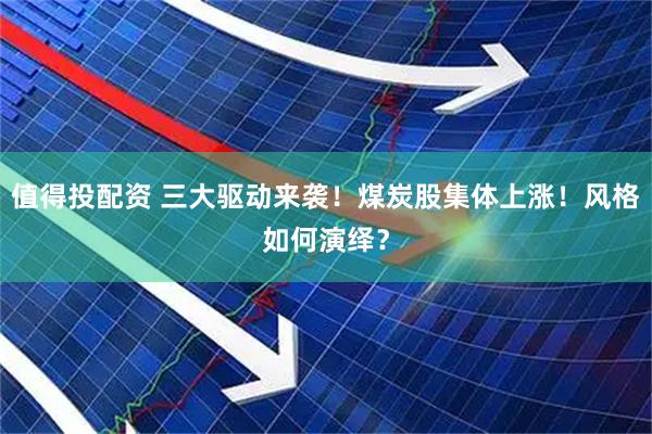 值得投配资 三大驱动来袭！煤炭股集体上涨！风格如何演绎？