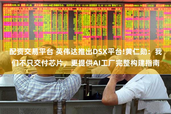 配资交易平台 英伟达推出DSX平台!黄仁勋：我们不只交付芯片，更提供AI工厂完整构建指南