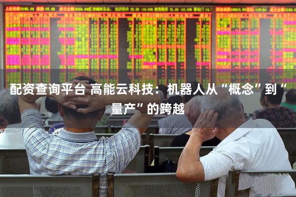 配资查询平台 高能云科技：机器人从“概念”到“量产”的跨越