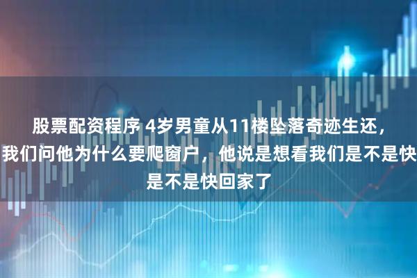 股票配资程序 4岁男童从11楼坠落奇迹生还，母亲：我们问他为什么要爬窗户，他说是想看我们是不是快回家了